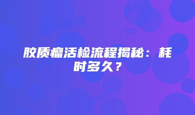 胶质瘤活检流程揭秘：耗时多久？