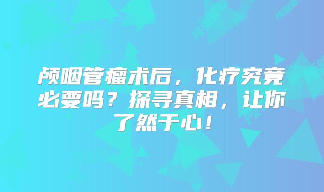 颅咽管瘤术后，化疗究竟必要吗？探寻真相，让你了然于心！