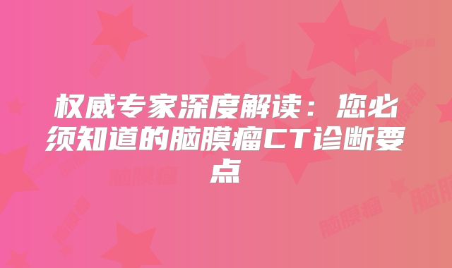 权威专家深度解读：您必须知道的脑膜瘤CT诊断要点