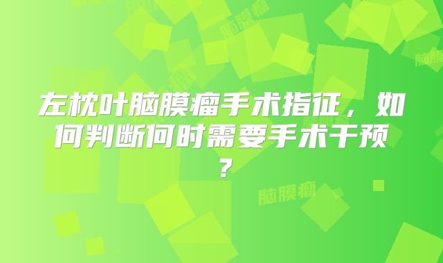 左枕叶脑膜瘤手术指征，如何判断何时需要手术干预？