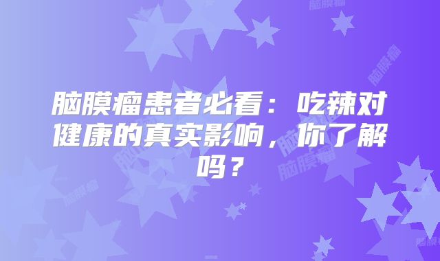 脑膜瘤患者必看：吃辣对健康的真实影响，你了解吗？
