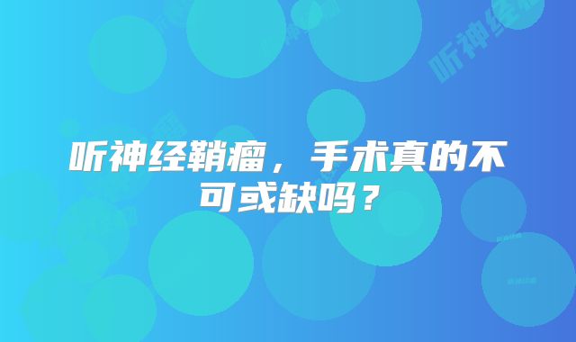 听神经鞘瘤，手术真的不可或缺吗？