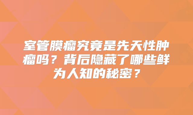 室管膜瘤究竟是先天性肿瘤吗？背后隐藏了哪些鲜为人知的秘密？