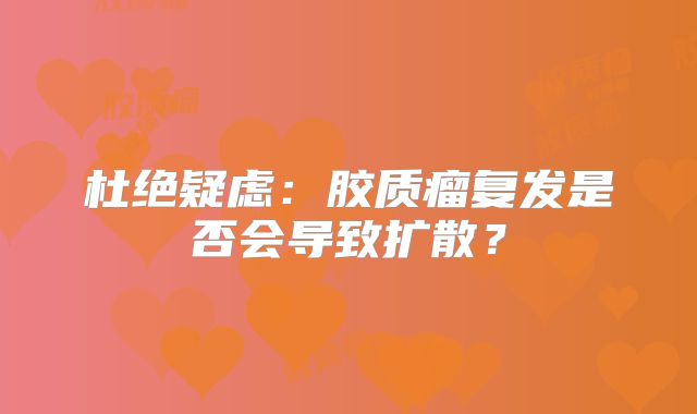 杜绝疑虑：胶质瘤复发是否会导致扩散？