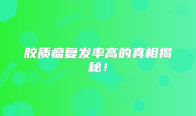 胶质瘤复发率高的真相揭秘！