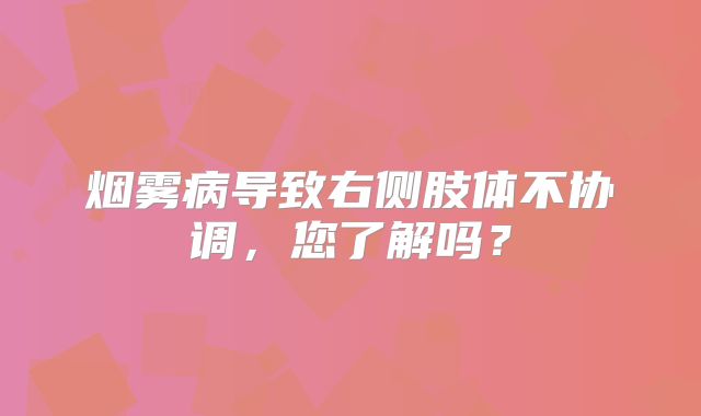 烟雾病导致右侧肢体不协调，您了解吗？