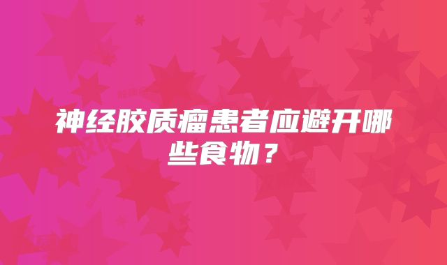 神经胶质瘤患者应避开哪些食物？