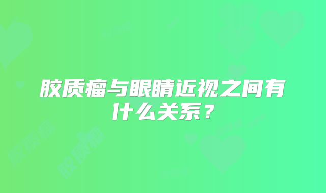 胶质瘤与眼睛近视之间有什么关系？