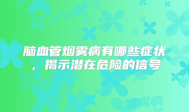 脑血管烟雾病有哪些症状，揭示潜在危险的信号