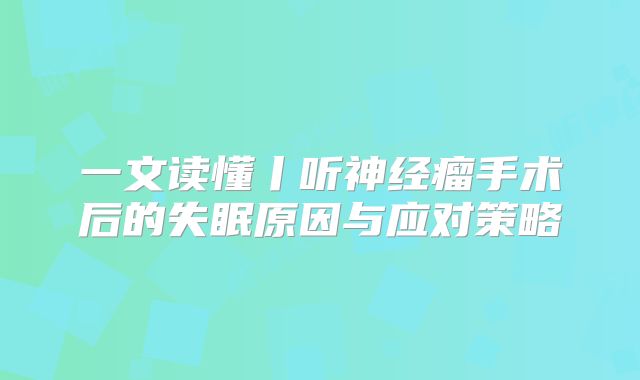 一文读懂丨听神经瘤手术后的失眠原因与应对策略