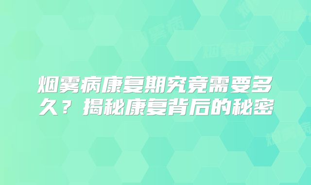 烟雾病康复期究竟需要多久？揭秘康复背后的秘密