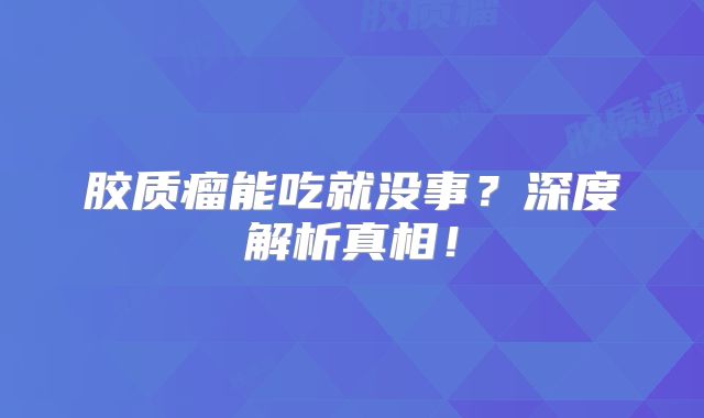 胶质瘤能吃就没事？深度解析真相！