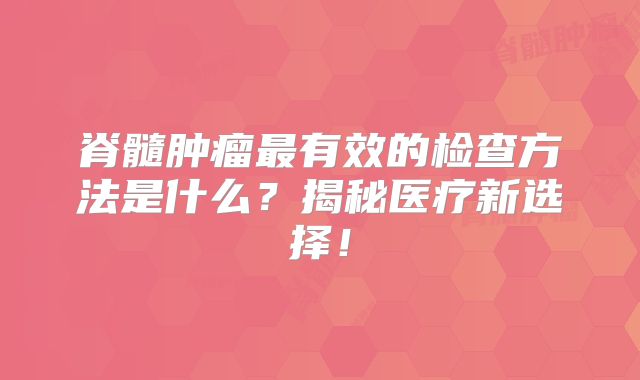 脊髓肿瘤最有效的检查方法是什么？揭秘医疗新选择！