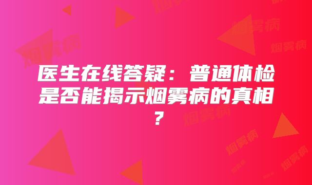 医生在线答疑：普通体检是否能揭示烟雾病的真相？