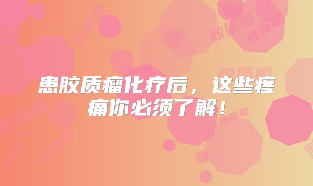 患胶质瘤化疗后，这些疼痛你必须了解！