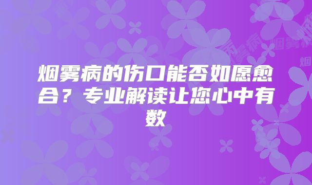 烟雾病的伤口能否如愿愈合？专业解读让您心中有数