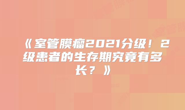 《室管膜瘤2021分级！2级患者的生存期究竟有多长？》