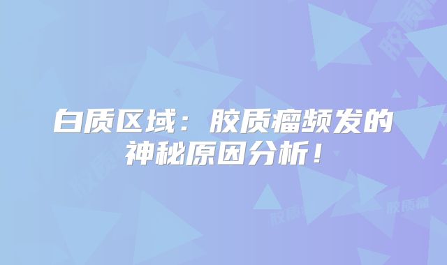 白质区域：胶质瘤频发的神秘原因分析！