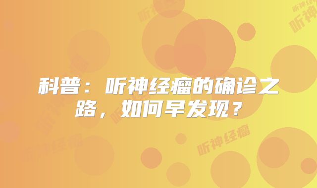 科普：听神经瘤的确诊之路，如何早发现？