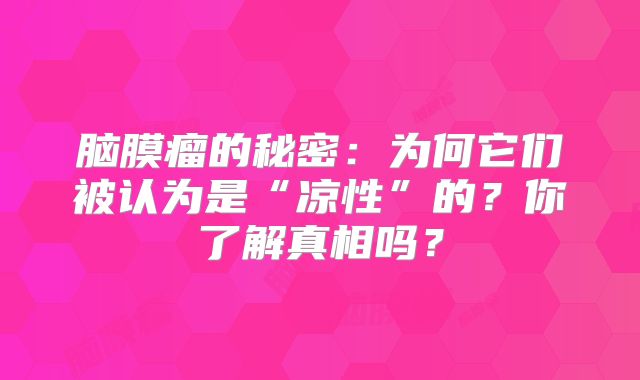 脑膜瘤的秘密：为何它们被认为是“凉性”的？你了解真相吗？