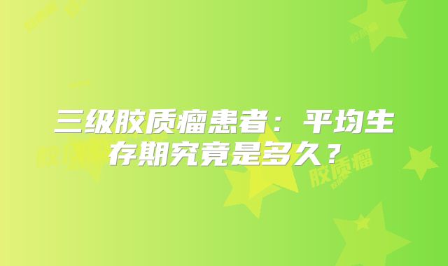 三级胶质瘤患者：平均生存期究竟是多久？