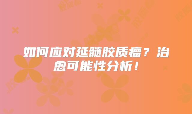 如何应对延髓胶质瘤？治愈可能性分析！