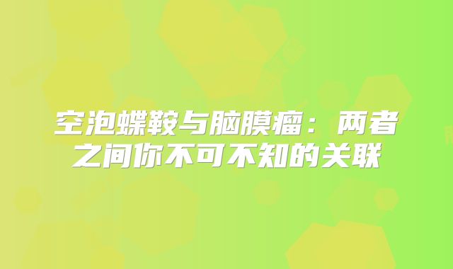 空泡蝶鞍与脑膜瘤：两者之间你不可不知的关联