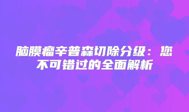脑膜瘤辛普森切除分级：您不可错过的全面解析