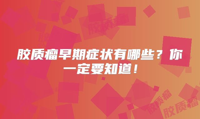 胶质瘤早期症状有哪些？你一定要知道！