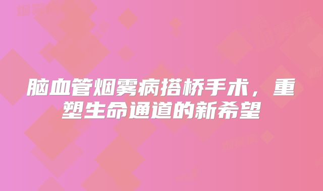 脑血管烟雾病搭桥手术，重塑生命通道的新希望