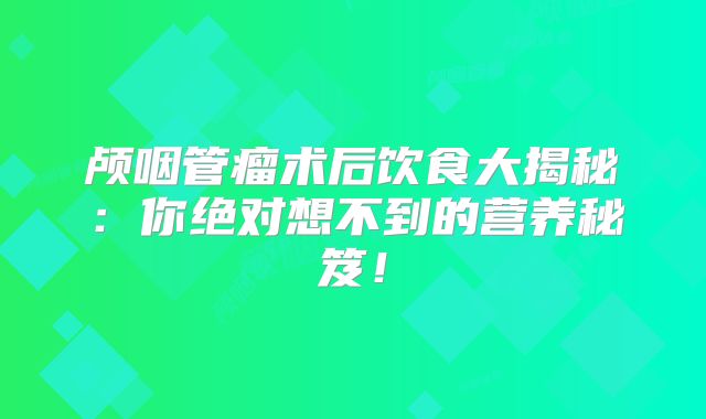 颅咽管瘤术后饮食大揭秘：你绝对想不到的营养秘笈！