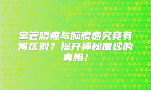 室管膜瘤与脑膜瘤究竟有何区别？揭开神秘面纱的真相！