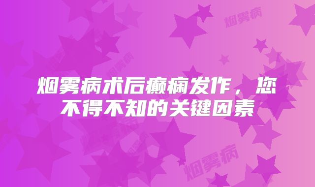 烟雾病术后癫痫发作，您不得不知的关键因素