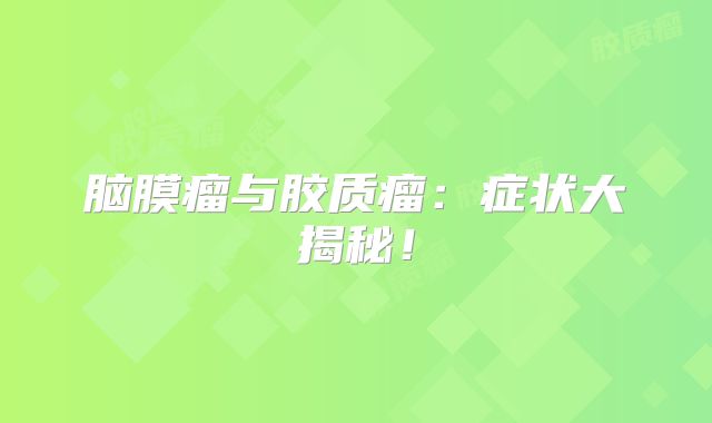 脑膜瘤与胶质瘤：症状大揭秘！