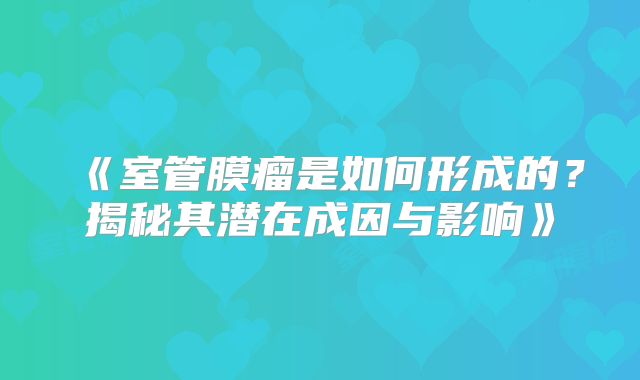 《室管膜瘤是如何形成的？揭秘其潜在成因与影响》
