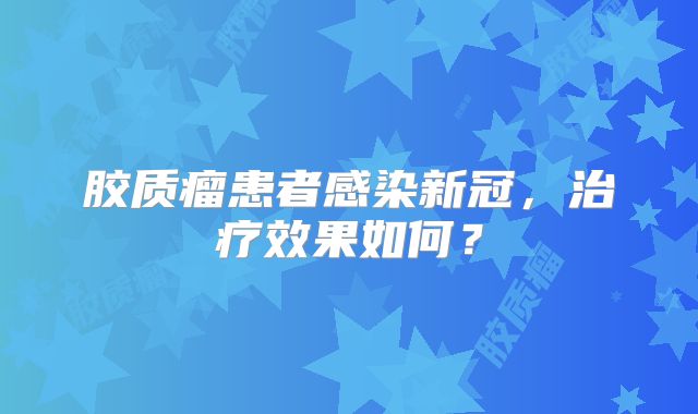 胶质瘤患者感染新冠，治疗效果如何？