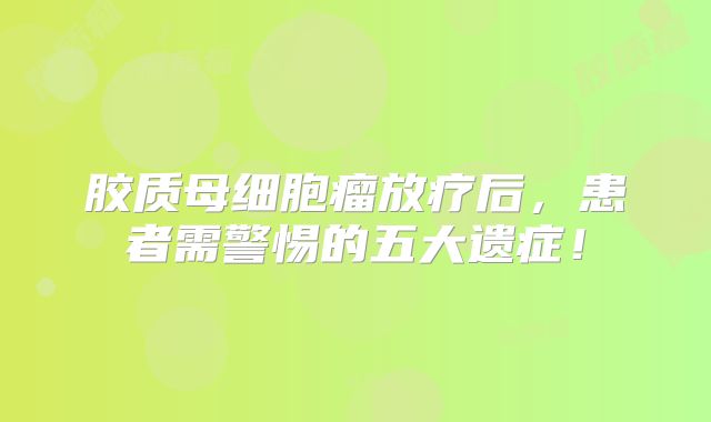 胶质母细胞瘤放疗后，患者需警惕的五大遗症！