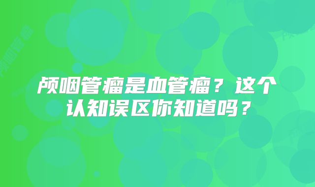 颅咽管瘤是血管瘤？这个认知误区你知道吗？