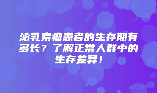 泌乳素瘤患者的生存期有多长？了解正常人群中的生存差异！