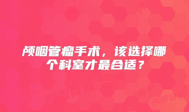 颅咽管瘤手术，该选择哪个科室才最合适？