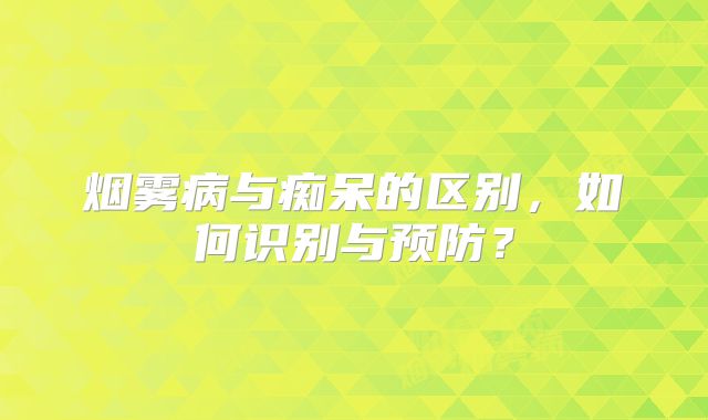 烟雾病与痴呆的区别，如何识别与预防？