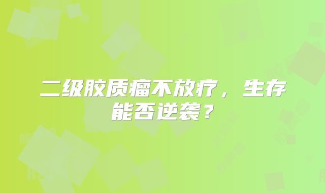 二级胶质瘤不放疗，生存能否逆袭？