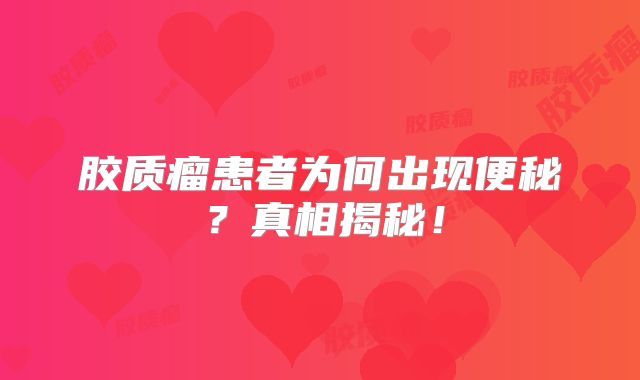 胶质瘤患者为何出现便秘？真相揭秘！