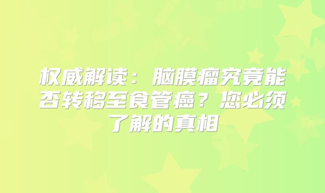 权威解读：脑膜瘤究竟能否转移至食管癌？您必须了解的真相