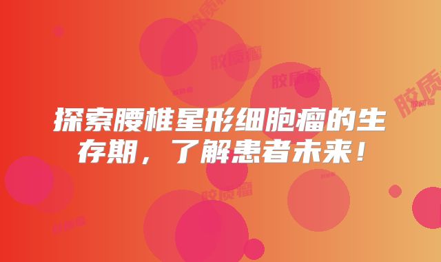 探索腰椎星形细胞瘤的生存期，了解患者未来！