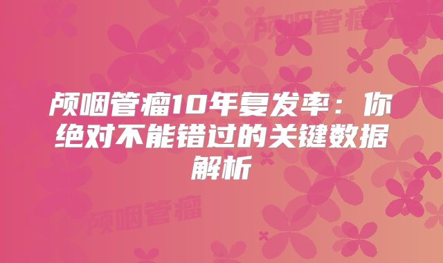 颅咽管瘤10年复发率：你绝对不能错过的关键数据解析
