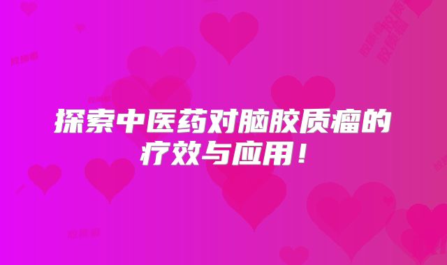 探索中医药对脑胶质瘤的疗效与应用！