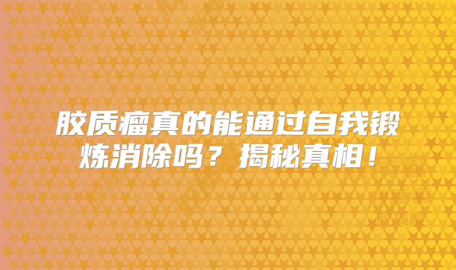 胶质瘤真的能通过自我锻炼消除吗？揭秘真相！