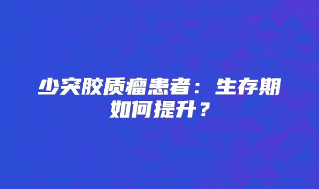 少突胶质瘤患者：生存期如何提升？