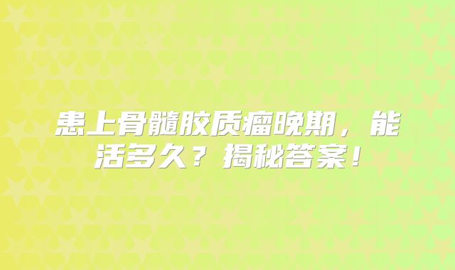 患上骨髓胶质瘤晚期，能活多久？揭秘答案！